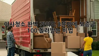 이사청소, 완벽 가이드! 3분만에 보증금 100% 돌려받는 비법