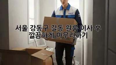 서울 강동구 길동 원룸 이사 후, 깔끔하게 마무리하기