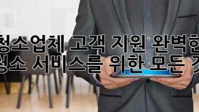 청소업체 고객 지원: 완벽한 청소 서비스를 위한 모든 것